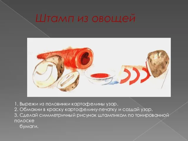 Штамп из овощей 1. Вырежи из половинки картофелины узор. 2. Обмакни в