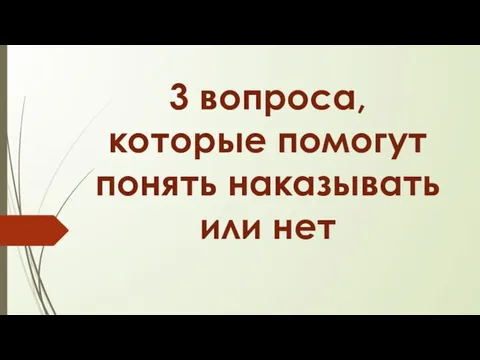 3 вопроса, которые помогут понять наказывать или нет