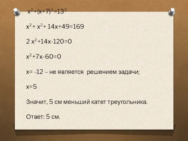 х²+(х+7)²=13² х²+ х²+ 14х+49=169 2 х²+14х-120=0 х²+7х-60=0 х= -12 – не является