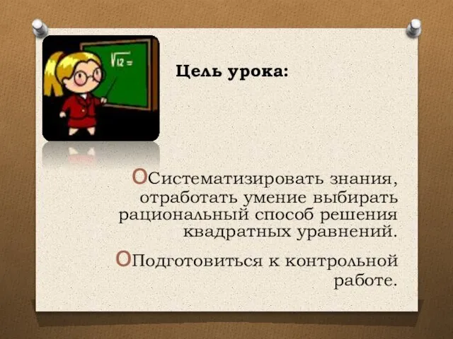 Цель урока: Систематизировать знания, отработать умение выбирать рациональный способ решения квадратных уравнений. Подготовиться к контрольной работе.