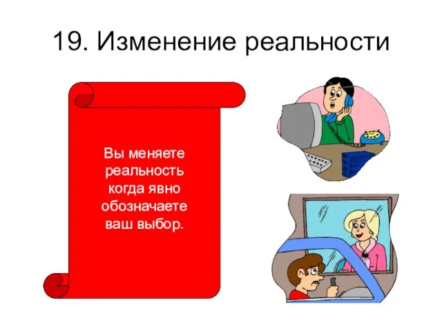 19. Изменение реальности Вы меняете реальность когда явно обозначаете ваш выбор.