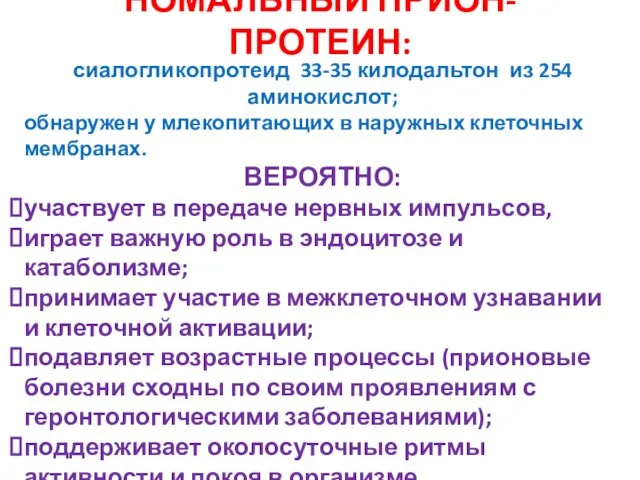 НОМАЛЬНЫЙ ПРИОН-ПРОТЕИН: сиалогликопротеид 33-35 килодальтон из 254 аминокислот; обнаружен у млекопитающих в