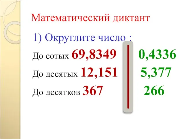 Математический диктант 1) Округлите число : До сотых 69,8349 0,4336 До десятых