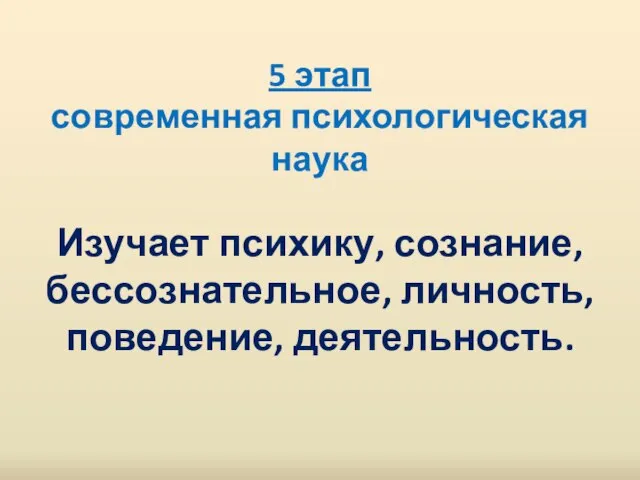 5 этап современная психологическая наука Изучает психику, сознание, бессознательное, личность, поведение, деятельность.