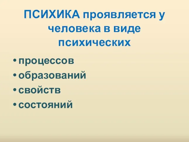 ПСИХИКА проявляется у человека в виде психических процессов образований свойств состояний