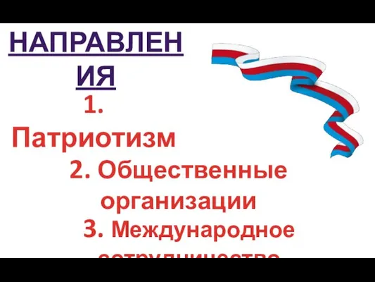 НАПРАВЛЕНИЯ 1. Патриотизм 2. Общественные организации 3. Международное сотрудничество