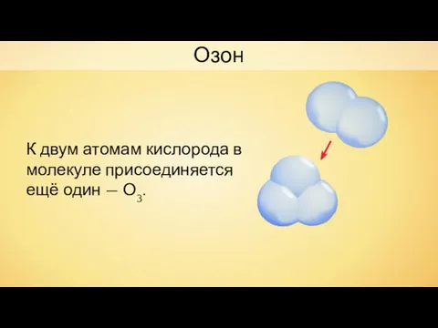 К двум атомам кислорода в молекуле присоединяется ещё один — О3. Озон