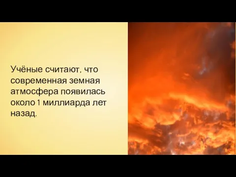 Учёные считают, что современная земная атмосфера появилась около 1 миллиарда лет назад.