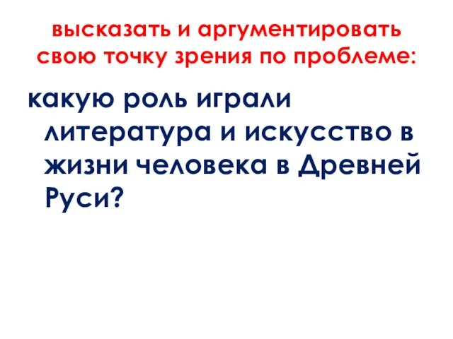 высказать и аргументировать свою точку зрения по проблеме: какую роль играли литература