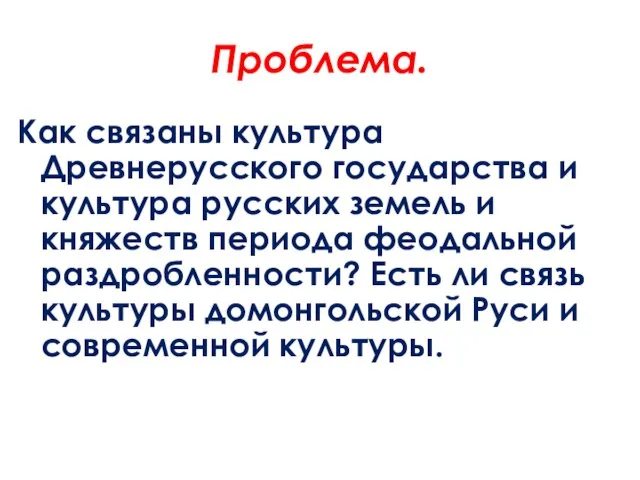 Проблема. Как связаны культура Древнерусского государства и культура русских земель и княжеств