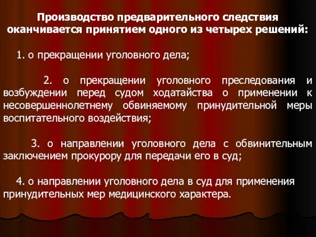 Производство предварительного следствия оканчивается принятием одного из четырех решений: 1. о прекращении