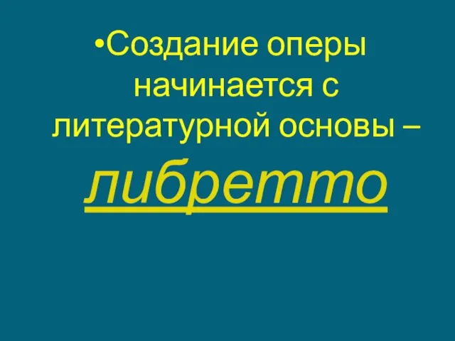 Создание оперы начинается с литературной основы – либретто