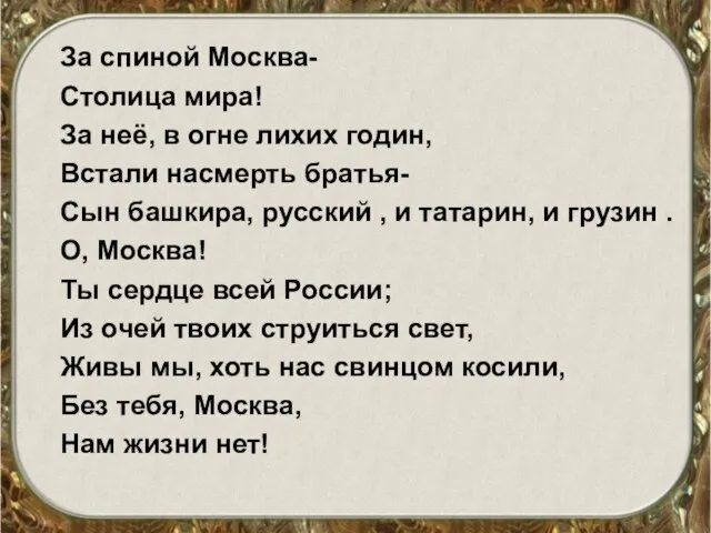 За спиной Москва- Столица мира! За неё, в огне лихих годин, Встали