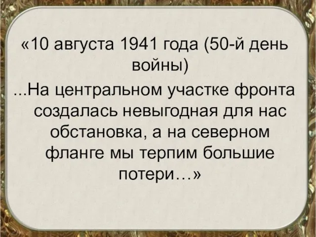 «10 августа 1941 года (50-й день войны) ...На центральном участке фронта создалась