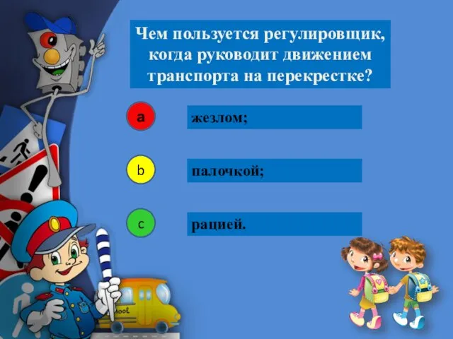 жезлом; Чем пользуется регулировщик, когда руководит движением транспорта на перекрестке? а b c палочкой; рацией.