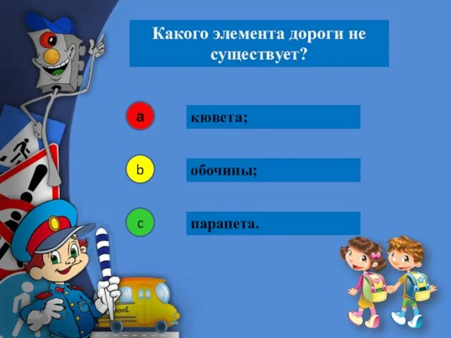 кювета; Какого элемента дороги не существует? а b c обочины; парапета.