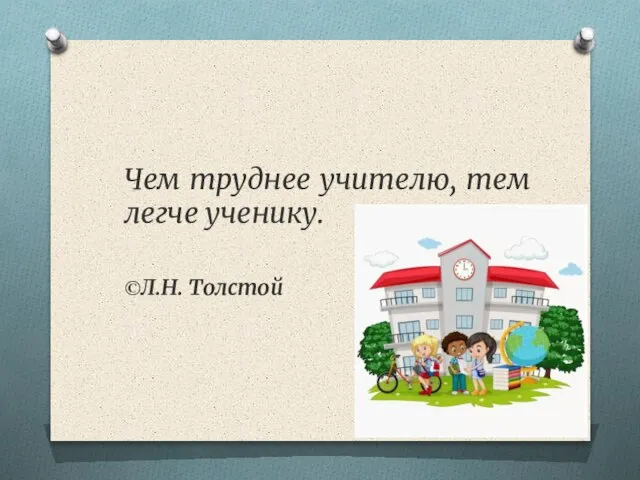 Чем труднее учителю, тем легче ученику. ©Л.Н. Толстой
