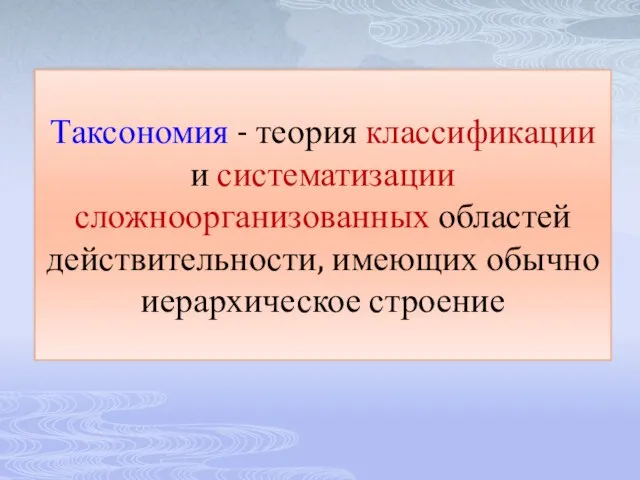 Таксономия - теория классификации и систематизации сложноорганизованных областей действительности, имеющих обычно иерархическое строение