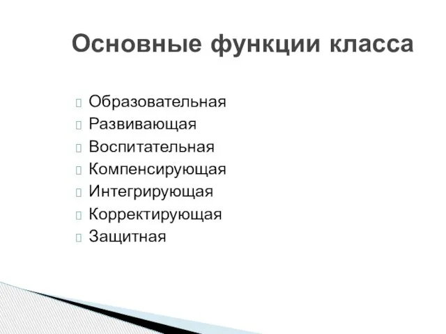 Образовательная Развивающая Воспитательная Компенсирующая Интегрирующая Корректирующая Защитная Основные функции класса