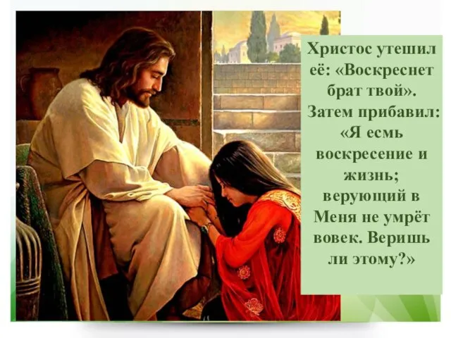 Христос утешил её: «Воскреснет брат твой». Затем прибавил: «Я есмь воскресение и