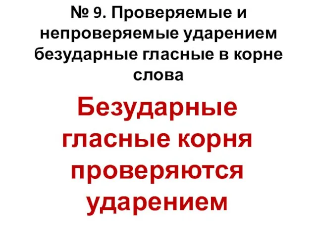 № 9. Проверяемые и непроверяемые ударением безударные гласные в корне слова Безударные гласные корня проверяются ударением