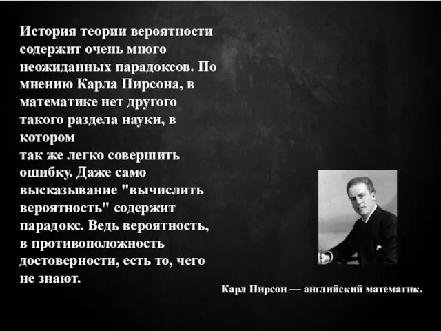 История теории вероятности содержит очень много неожиданных парадоксов. По мнению Карла Пирсона,