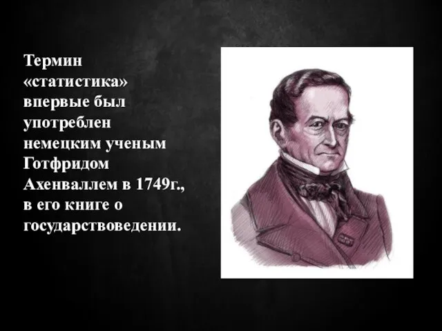 Термин «статистика» впервые был употреблен немецким ученым Готфридом Ахенваллем в 1749г., в его книге о государствоведении.