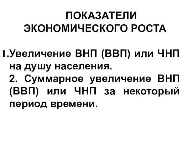 ПОКАЗАТЕЛИ ЭКОНОМИЧЕСКОГО РОСТА Увеличение ВНП (ВВП) или ЧНП на душу населения. 2.