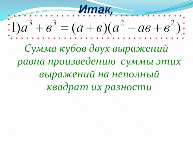 Итак, Сумма кубов двух выражений равна произведению суммы этих выражений на неполный квадрат их разности