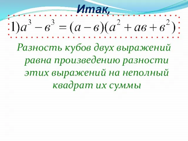 Итак, Разность кубов двух выражений равна произведению разности этих выражений на неполный квадрат их суммы