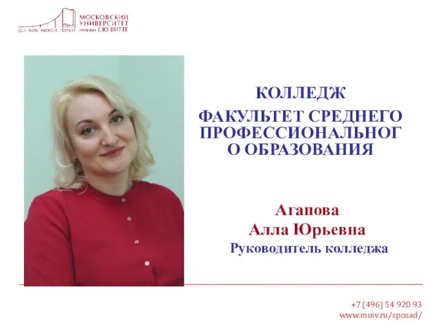 +7 (496) 54 920 93 www.muiv.ru/sposad/ Агапова Алла Юрьевна Руководитель колледжа КОЛЛЕДЖ ФАКУЛЬТЕТ СРЕДНЕГО ПРОФЕССИОНАЛЬНОГО ОБРАЗОВАНИЯ