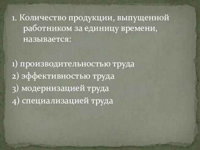 1. Количество продукции, выпущенной работником за единицу времени, называется: 1) производительностью труда