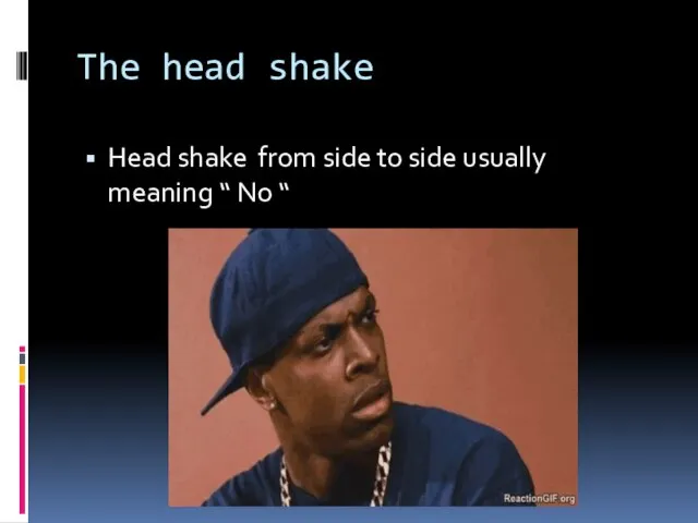 The head shake Head shake from side to side usually meaning “ No “