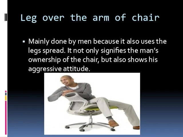 Leg over the arm of chair Mainly done by men because it