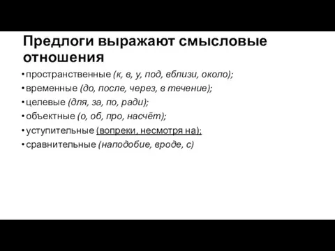 Предлоги выражают смысловые отношения пространственные (к, в, у, под, вблизи, около); временные