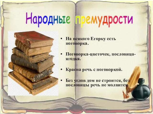 На всякого Егорку есть поговорка. Поговорка-цветочек, пословица-ягодка. Красна речь с поговоркой. Без