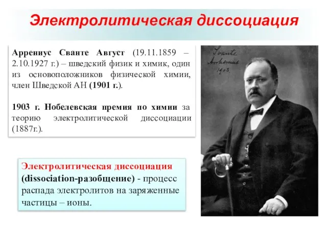 Электролитическая диссоциация Аррениус Сванте Август (19.11.1859 – 2.10.1927 г.) – шведский физик