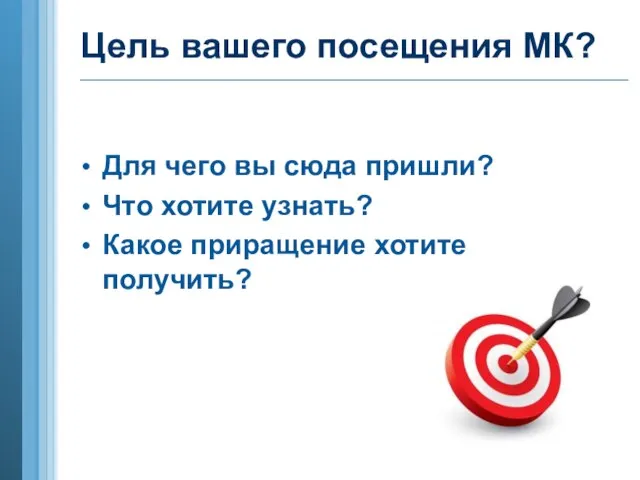 Цель вашего посещения МК? Для чего вы сюда пришли? Что хотите узнать? Какое приращение хотите получить?