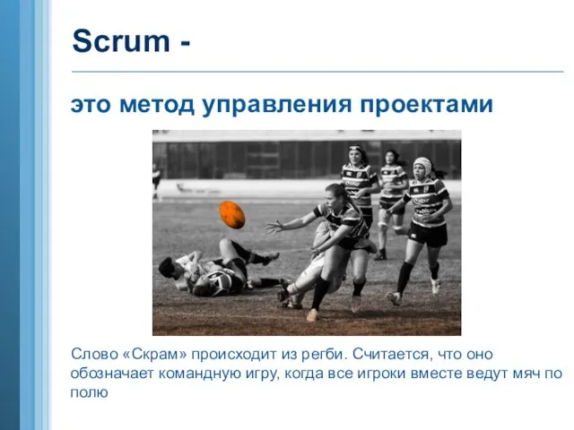 Scrum - это метод управления проектами Слово «Скрам» происходит из регби. Считается,