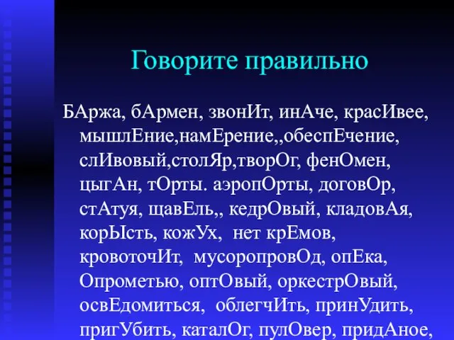 Говорите правильно БАржа, бАрмен, звонИт, инАче, красИвее, мышлЕние,намЕрение,,обеспЕчение,слИвовый,столЯр,творОг, фенОмен, цыгАн, тОрты. аэропОрты,