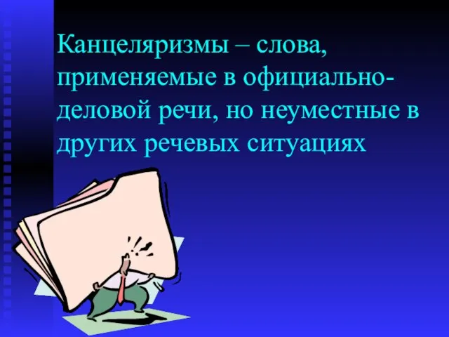 Канцеляризмы – слова, применяемые в официально-деловой речи, но неуместные в других речевых ситуациях