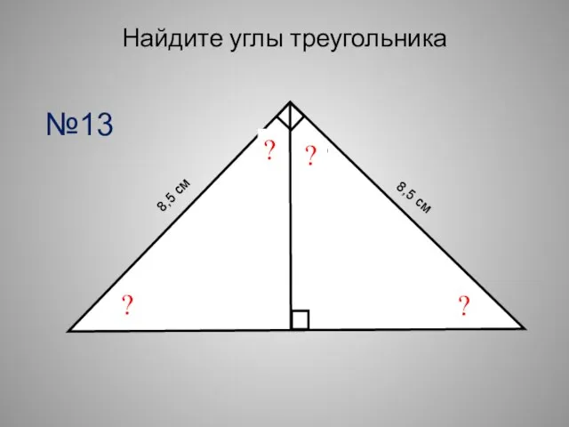 Найдите углы треугольника ? ? 8,5 см 8,5 см ? ? №13