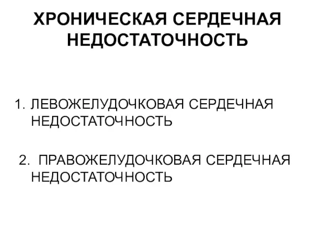 ХРОНИЧЕСКАЯ СЕРДЕЧНАЯ НЕДОСТАТОЧНОСТЬ ЛЕВОЖЕЛУДОЧКОВАЯ СЕРДЕЧНАЯ НЕДОСТАТОЧНОСТЬ 2. ПРАВОЖЕЛУДОЧКОВАЯ СЕРДЕЧНАЯ НЕДОСТАТОЧНОСТЬ