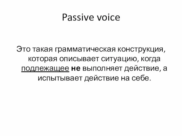 Passive voice Это такая грамматическая конструкция, которая описывает ситуацию, когда подлежащее не