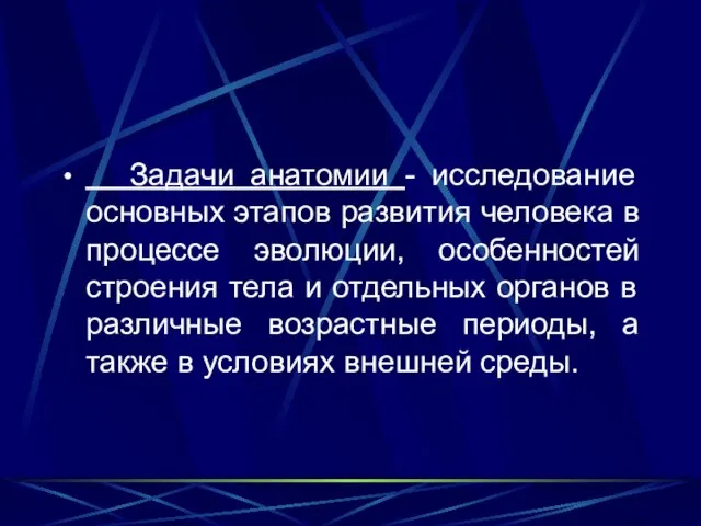 Задачи анатомии - исследование основных этапов развития человека в процессе эволюции, особенностей