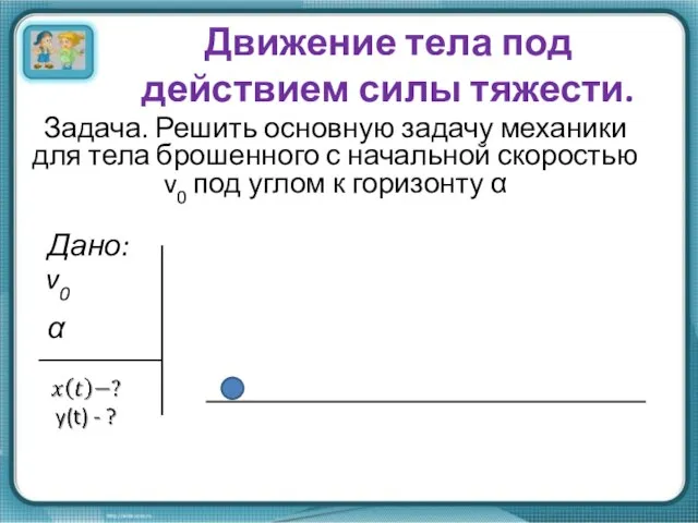 Движение тела под действием силы тяжести. Задача. Решить основную задачу механики для