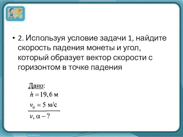 2. Используя условие задачи 1, найдите скорость падения монеты и угол, который