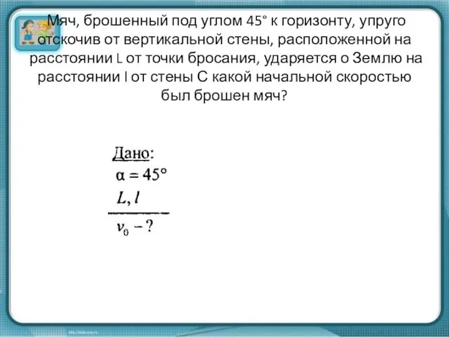 Мяч, брошенный под углом 45° к горизонту, упруго отскочив от вертикальной стены,