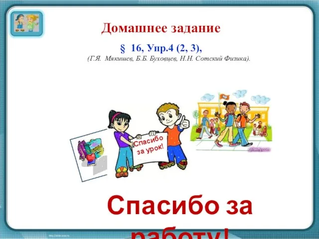 Спасибо за работу! Домашнее задание § 16, Упр.4 (2, 3), (Г.Я. Мякишев,