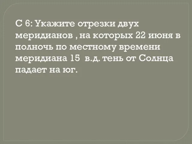 С 6: Укажите отрезки двух меридианов , на которых 22 июня в